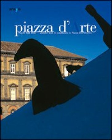 Piazza d'arte. Napoli 1995-2009. Quindici anni di installazioni in Piazza del Plebiscito. Catalogo della mostra (Roma, 27-30 maggio 2010)