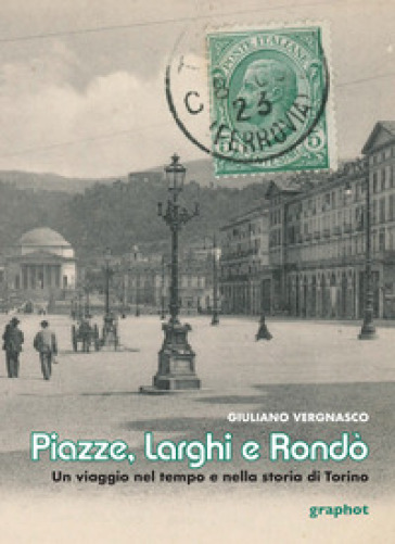 Piazze, larghi e rondò. Un viaggio nel tempo e nella storia di Torino - Giuliano Vergnasco