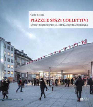 Piazze e spazi collettivi. Nuovi luoghi per la città contemporanea - Carlo Berizzi