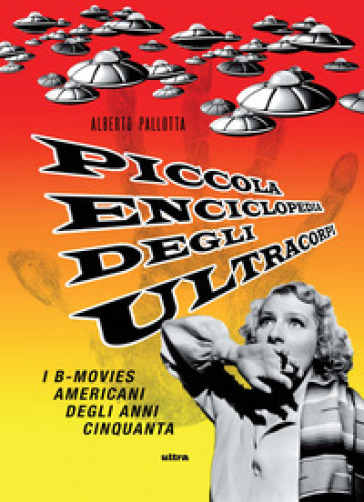 Piccola enciclopedia degli ultracorpi. 1: I B-movies americani degli anni Cinquanta - Alberto Pallotta
