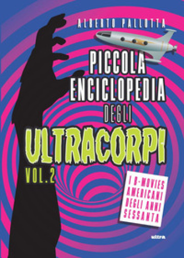 Piccola enciclopedia degli ultracorpi. 2: I B-movies americani degli anni Sessanta - Alberto Pallotta
