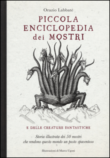 Piccola enciclopedia dei mostri e delle creature fantastiche. Storia illustrata dei 50 mostri che rendono questo mondo un posto spaventoso. Ediz. illustrata - Orazio Labbate