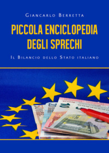 Piccola enciclopedia degli sprechi. Il bilancio dello Stato italiano - Giancarlo Berretta