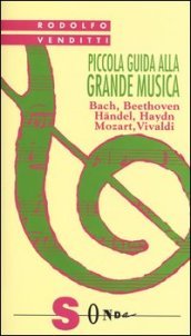Piccola guida alla grande musica. 1: Bach, Beethoven, Haendel, Haydn, Mozart, Vivaldi