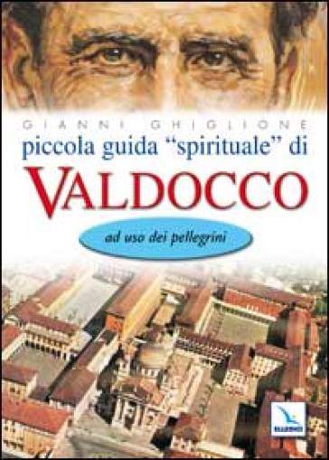 Piccola guida «spirituale» di Valdocco. Ad uso dei pellegrini - Gianni Ghiglione