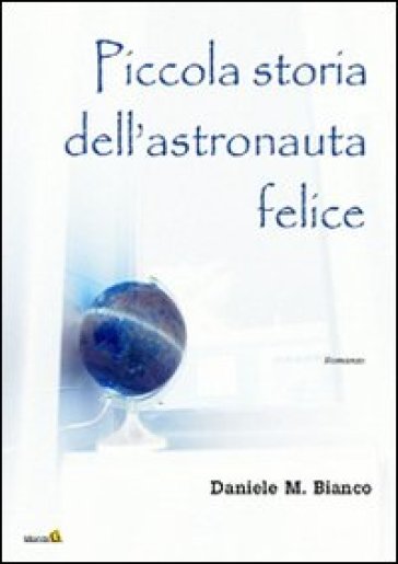 Piccola storia dell'astronauta felice - Daniele M. Bianco