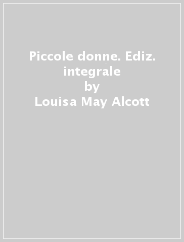 Piccole donne. Ediz. integrale - Louisa May Alcott