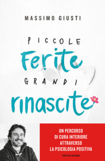 Piccole ferite, grandi rinascite. Un percorso di cura interiore attraverso la psicologia positiva - Massimo Giusti