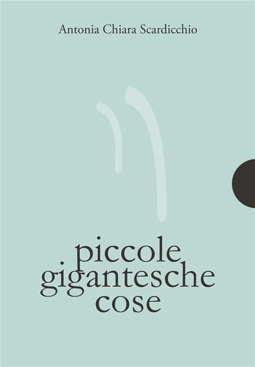Piccole gigantesche cose - Antonia Chiara Scardicchio