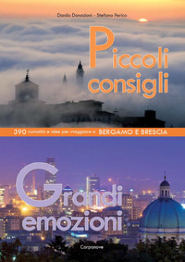 Piccoli consigli grandi emozioni. 390 curiosità e idee per viaggiare a Bergamo e Brescia - Danilo Donadoni - Stefano Perico