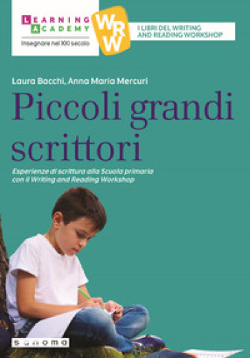 Piccoli grandi scrittori. Esperienze di scrittura alla Scuola Primaria con il Writing and Reading Workshop - Laura Bacchi - Anna Maria Mercuri
