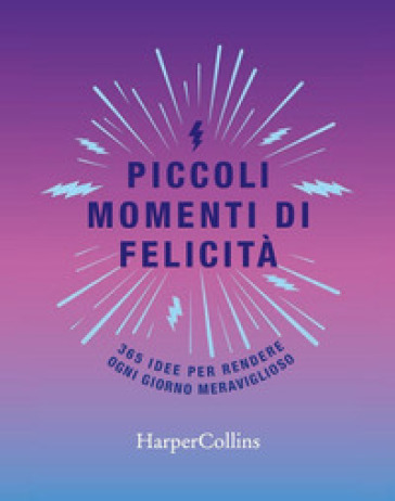 Piccoli momenti di felicità. 365 idee per rendere ogni giorno meraviglioso