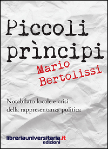 Piccoli principi. Notabilato locale e crisi della rappresentanza politica - Mario Bertolissi