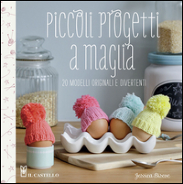 Piccoli progetti a maglia. 20 modelli originali e divertenti - Jessica Biscoe