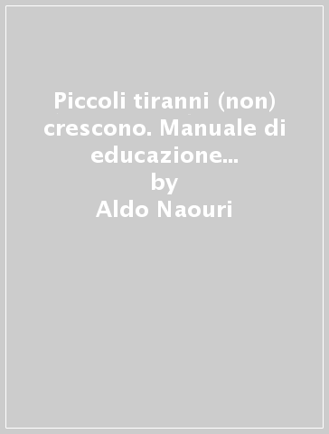 Piccoli tiranni (non) crescono. Manuale di educazione per i figli d'oggi - Aldo Naouri