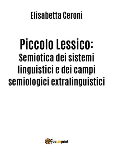 Piccolo Lessico: Semiotica dei sistemi linguistici e dei campi semiologici extralinguistici. - Elisabetta Ceroni