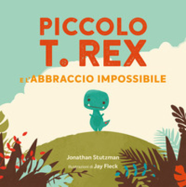 Piccolo T. Rex e l'abbraccio impossibile. Ediz. a colori - Jonathan Stutzman