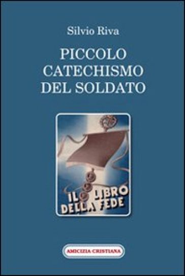 Piccolo catechismo del soldato. Il libro della fede - Silvio Riva