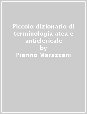 Piccolo dizionario di terminologia atea e anticlericale - Pierino Marazzani | 