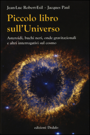 Piccolo libro sull'universo. Asteroidi, buchi neri, onde gravitazionali e altri interrogativi sul cosmo - Jean-Luc Robert-Esil - Jacques Paul