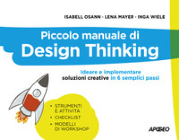 Piccolo manuale di Design Thinking. Ideare e implementare soluzioni creative in 6 semplici passi - Isabell Osann - Lena Mayer - Inga Wiele