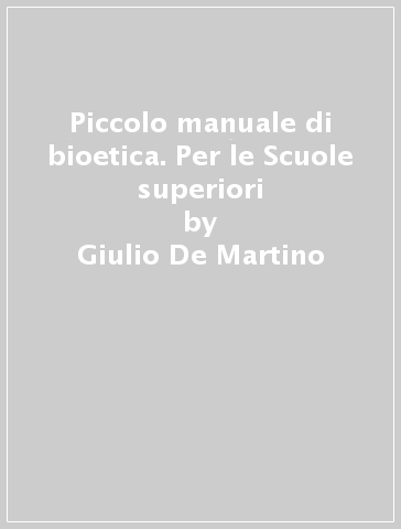 Piccolo manuale di bioetica. Per le Scuole superiori - Giulio De Martino