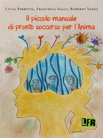 Piccolo manuale di pronto soccorso per l'anima - Francesca Galli - Perrotta Lucia - Roberto Vangi