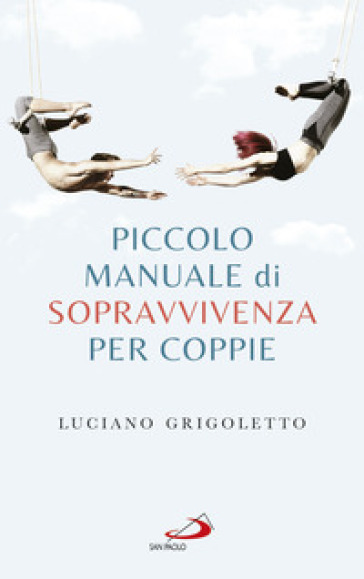 Piccolo manuale di sopravvivenza per coppie - Luciano Grigoletto