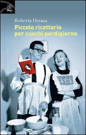 Piccolo ricettario per cuochi perdigiorno - Roberta Deiana