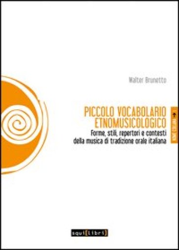 Piccolo vocabolario etnomusicologico. Forme, stili, repertori e contesti della musica di tradizione orale italiana - Walter Brunetto