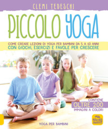 Piccolo yoga. Come creare lezioni di yoga per bambini da 5 a 11 anni con giochi, esercizi e favole per crescere - Clemi Tedeschi