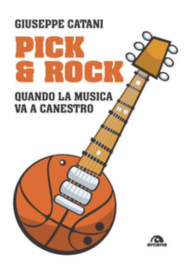 Pick & rock. Quando la musica va a canestro - Giuseppe Catani