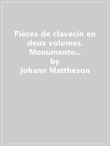 Pièces de clavecin en deux volumes. Monumento armonico in 12 suites - Johann Mattheson