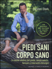 Piedi sani, corpo sano. La salute olistica del piede, senza solette, farmaci o interventi chirurgici