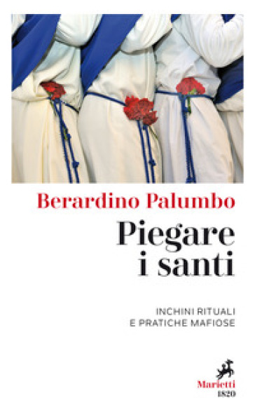 Piegare i santi. Inchini rituali e pratiche mafiose - Berardino Palumbo