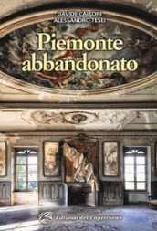 Piemonte abbandonato. Ediz. illustrata