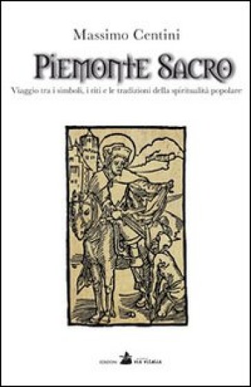 Piemonte sacro. Viaggio tra i simboli, i riti e le tradizioni della spiritualità popolare - Massimo Centini