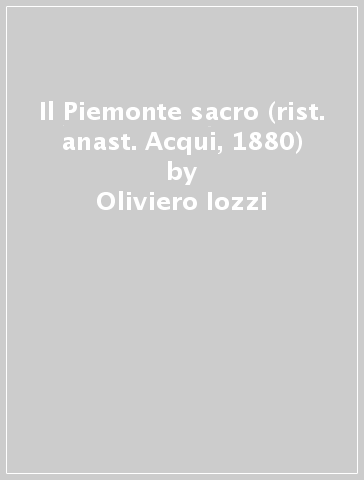 Il Piemonte sacro (rist. anast. Acqui, 1880) - Oliviero Iozzi