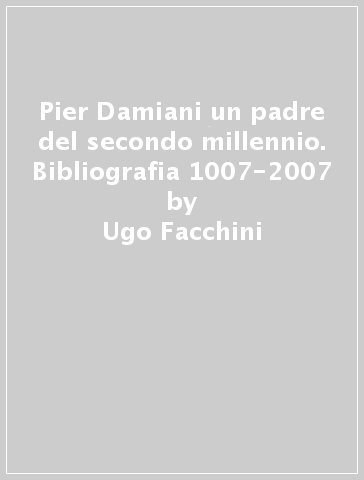 Pier Damiani un padre del secondo millennio. Bibliografia 1007-2007 - Ugo Facchini