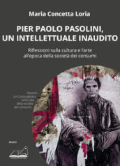 Pier Paolo Pasolini, un intellettuale inaudito. Riflessioni sulla cultura e l