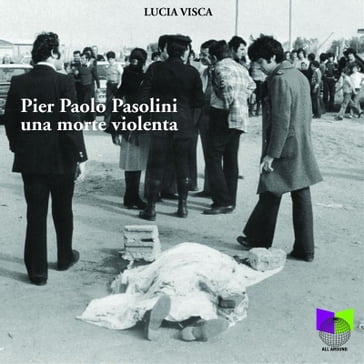 PierPaolo Pasolini. Una morte Violenta - Lucia Visca