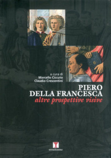 Piero della Francesca. Altre prospettive visive - Marcello Ciccuto - Claudio Crescentini