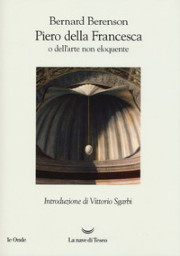 Piero della Francesca, o dell'arte non eloquente - Bernard Berenson