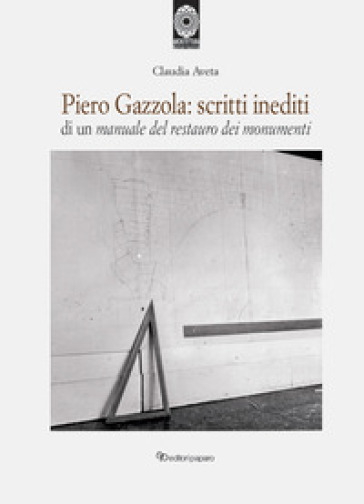 Piero Gazzola: scritti inediti di un manuale per il restauro dei monumenti - Claudia Aveta