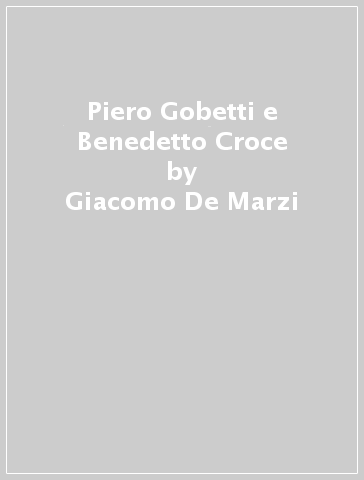 Piero Gobetti e Benedetto Croce - Giacomo De Marzi
