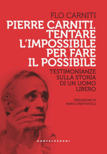 Pierre Carniti. Tentare l'impossibile per fare il possibile. Testimonianze sulla storia di un uomo libero - Flo Carniti