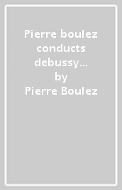 Pierre boulez conducts debussy (box 5 cd