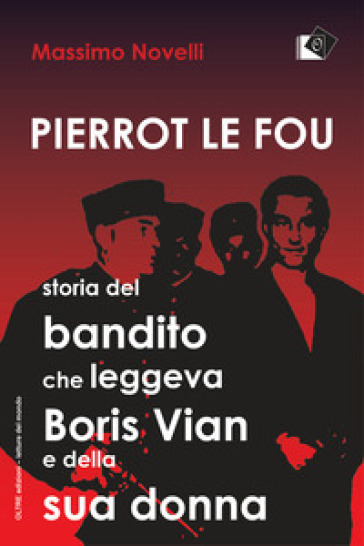 Pierrot le fou. Storia del bandito che leggeva Boris Vian e della sua donna - Massimo Novelli