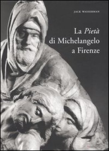 Pietà di Michelangelo a Firenze. Ediz. illustrata (La) - Jack Wasserman