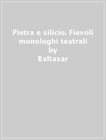 Pietra e silicio. Fievoli monologhi teatrali - Baltasar